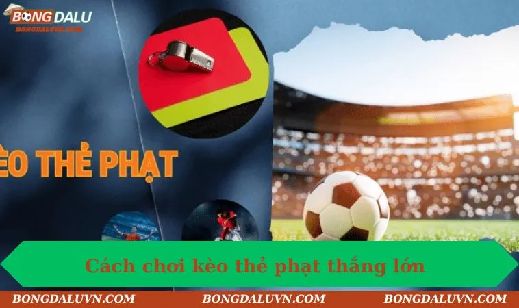 Cách chơi kèo thẻ phạt thắng lớn cùng BONGDALU