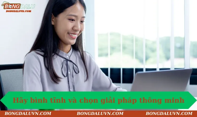 Hãy bình tĩnh và chọn giải pháp thông minh
