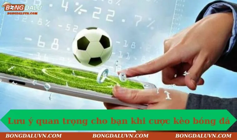 Lưu ý quan trọng cho bạn khi cược kèo bóng đá