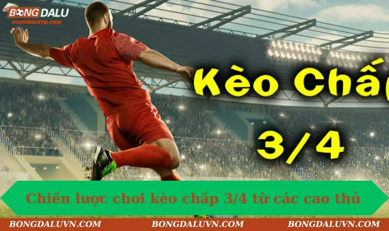 Chiến lược chơi kèo chấp 3/4 từ các cao thủ
